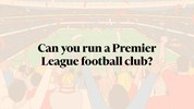 Can you run a Premier League football club?